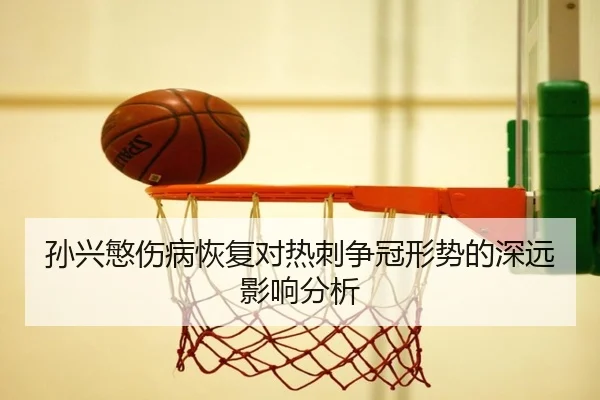 孙兴慜伤病恢复对热刺争冠形势的深远影响分析